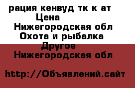 рация кенвуд тк-к4ат  › Цена ­ 1 500 - Нижегородская обл. Охота и рыбалка » Другое   . Нижегородская обл.